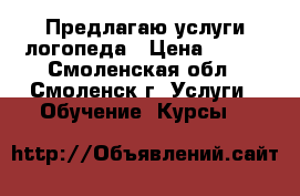 Предлагаю услуги логопеда › Цена ­ 400 - Смоленская обл., Смоленск г. Услуги » Обучение. Курсы   